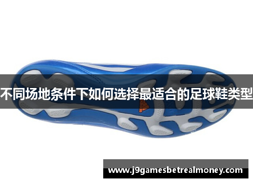 不同场地条件下如何选择最适合的足球鞋类型