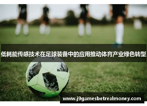 低耗能传感技术在足球装备中的应用推动体育产业绿色转型